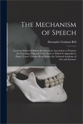 The Mechanism of Speech: Lectures Delivered Before the American Association to Promote the Teaching of Speech to the Deaf, to Which is Appended