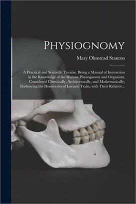 Physiognomy: A Practical and Scientific Treatise. Being a Manual of Instruction in the Knowledge of the Human Physiognomy and Organ