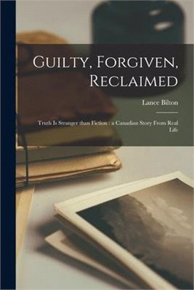 Guilty, Forgiven, Reclaimed [microform]: Truth is Stranger Than Fiction: a Canadian Story From Real Life