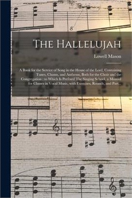 The Hallelujah: a Book for the Service of Song in the House of the Lord, Containing Tunes, Chants, and Anthems, Both for the Choir and
