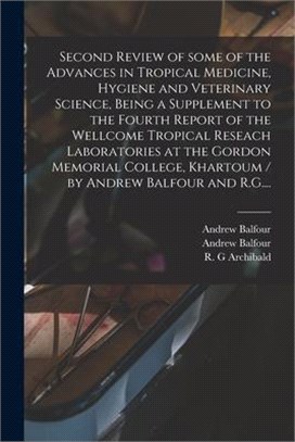 Second Review of Some of the Advances in Tropical Medicine, Hygiene and Veterinary Science, Being a Supplement to the Fourth Report of the Wellcome Tr