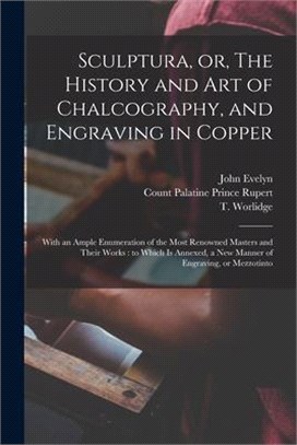 Sculptura, or, The History and Art of Chalcography, and Engraving in Copper: With an Ample Enumeration of the Most Renowned Masters and Their Works: t