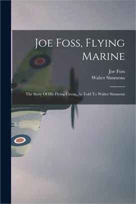 Joe Foss, Flying Marine: The Story Of His Flying Circus, As Told To Walter Simmons