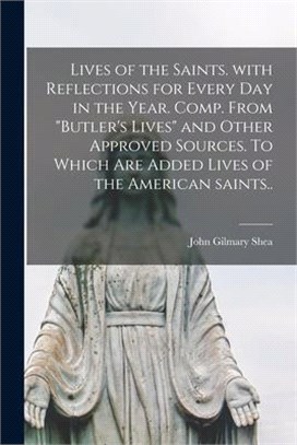 Lives of the Saints. With Reflections for Every Day in the Year. Comp. From Butler's Lives and Other Approved Sources. To Which Are Added Lives of the
