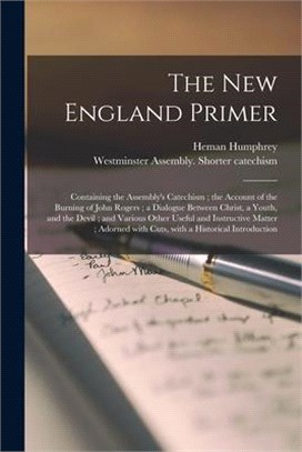 The New England Primer: Containing the Assembly's Catechism; the Account of the Burning of John Rogers; a Dialogue Between Christ, a Youth, an