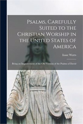 Psalms, Carefully Suited to the Christian Worship in the United States of America: Being an Improvement of the Old Version of the Psalms of David