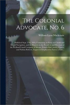 The Colonial Advocate, No. 6 [microform]: Published Sept. 27th, 1824, Containing an Essay on Canals and Inland Navigation, and the Reports to the Pres