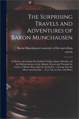 The Surprising Travels and Adventures of Baron Munchausen: in Russia, the Caspian Sea, Iceland, Turkey, Egypt, Gibralter, up the Mediterranean, on the