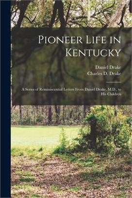 Pioneer Life in Kentucky: a Series of Reminiscential Letters From Daniel Drake, M.D., to His Children