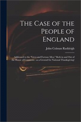 The Case of the People of England: Addressed to the Lives and Fortune Men, Both in and out of the House of Commons: as a Ground for National Thanksgiv