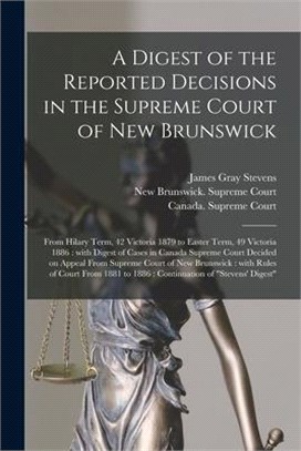 A Digest of the Reported Decisions in the Supreme Court of New Brunswick [microform]: From Hilary Term, 42 Victoria 1879 to Easter Term, 49 Victoria 1