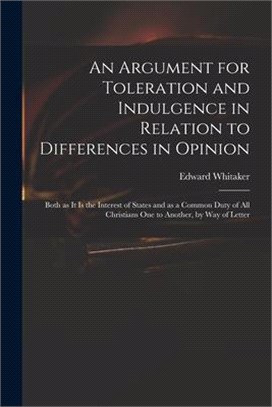 An Argument for Toleration and Indulgence in Relation to Differences in Opinion: Both as It is the Interest of States and as a Common Duty of All Chri