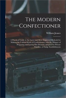 The Modern Confectioner [electronic Resource]: a Practical Guide to the Latest and Most Improved Methods for Making the Various Kinds of Confectionary