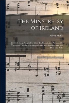 The Minstrelsy of Ireland: 206 Irish Songs Adapted to Their Traditional Airs, Arranged for Voice With Pianoforte Accompaniment, and Supplemented