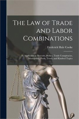 The Law of Trade and Labor Combinations: as Applicable to Boycotts, Strikes, Trade Conspiracies, Monopolies, Pools, Trusts, and Kindred Topics