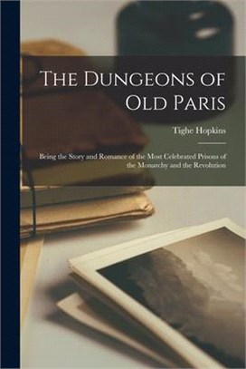 The Dungeons of Old Paris: Being the Story and Romance of the Most Celebrated Prisons of the Monarchy and the Revolution