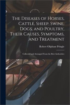 The Diseases of Horses, Cattle, Sheep, Swine, Dogs, and Poultry, Their Causes, Symptoms, and Treatment: Collected and Arranged From the Best Authoriti