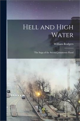 Hell and High Water: the Saga of the Second Johnstown Flood