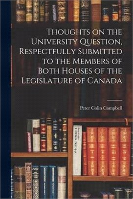 Thoughts on the University Question, Respectfully Submitted to the Members of Both Houses of the Legislature of Canada [microform]