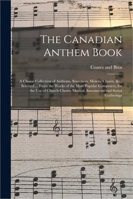 The Canadian Anthem Book; a Choice Collection of Anthems, Sentences, Motets, Chants, &c., Selected ... From the Works of the Most Popular Composers, f