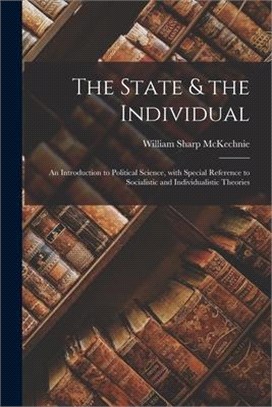 The State & the Individual; an Introduction to Political Science, With Special Reference to Socialistic and Individualistic Theories