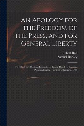 An Apology for the Freedom of the Press, and for General Liberty: to Which Are Prefixed Remarks on Bishop Horsley's Sermon, Preached on the Thirtieth