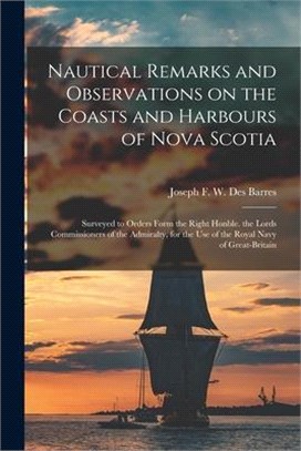 Nautical Remarks and Observations on the Coasts and Harbours of Nova Scotia [microform]: Surveyed to Orders Form the Right Honble. the Lords Commissio