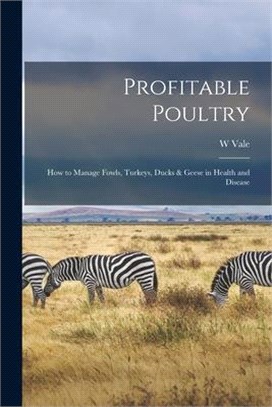 Profitable Poultry: How to Manage Fowls, Turkeys, Ducks & Geese in Health and Disease