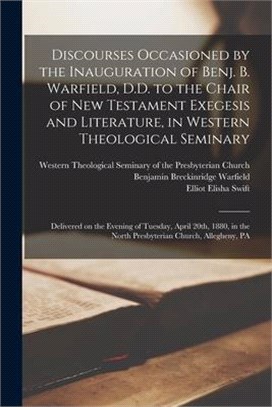 Discourses Occasioned by the Inauguration of Benj. B. Warfield, D.D. to the Chair of New Testament Exegesis and Literature, in Western Theological Sem