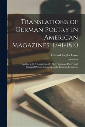 Translations of German Poetry in American Magazines, 1741-1810: Together With Translations of Other Teutonic Poetry and Original Poems Referring to th