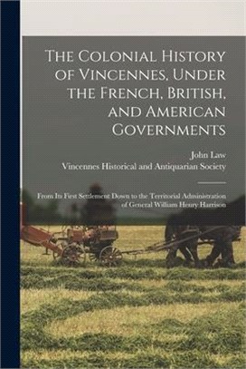 The Colonial History of Vincennes, Under the French, British, and American Governments: From Its First Settlement Down to the Territorial Administrati