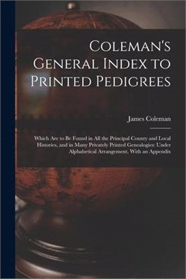 Coleman's General Index to Printed Pedigrees; Which Are to Be Found in All the Principal County and Local Histories, and in Many Privately Printed Gen