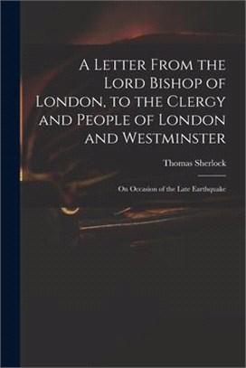 A Letter From the Lord Bishop of London, to the Clergy and People of London and Westminster; on Occasion of the Late Earthquake