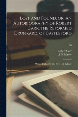 Lost and Found, or, An Autobiography of Robert Carr, the Reformed Drunkard, of Castleford; With a Preface by the Rev. J. S. Balmer; 96