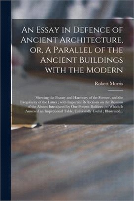 An Essay in Defence of Ancient Architecture, or, A Parallel of the Ancient Buildings With the Modern: Shewing the Beauty and Harmony of the Former, an
