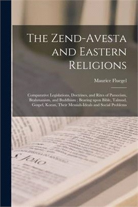 The Zend-Avesta and Eastern Religions: Comparative Legislations, Doctrines, and Rites of Parseeism, Brahmanism, and Buddhism; Bearing Upon Bible, Talm