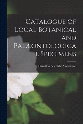 Catalogue of Local Botanical and Palæontological Specimens [microform]