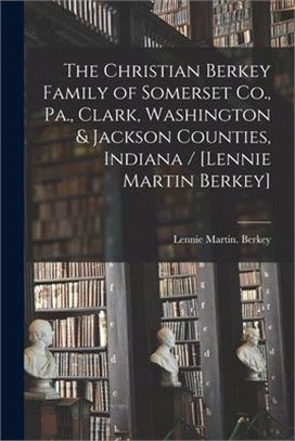 The Christian Berkey Family of Somerset Co., Pa., Clark, Washington & Jackson Counties, Indiana / [Lennie Martin Berkey]