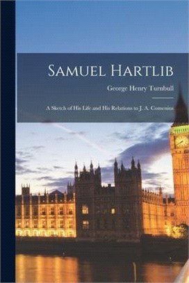 Samuel Hartlib: a Sketch of His Life and His Relations to J. A. Comenius