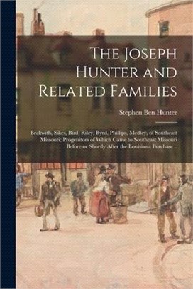 The Joseph Hunter and Related Families: Beckwith, Sikes, Bird, Riley, Byrd, Phillips, Medley, of Southeast Missouri; Progenitors of Which Came to Sout