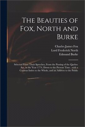 The Beauties of Fox, North and Burke: Selected From Their Speeches, From the Passing of the Quebec Act, in the Year 1774, Down to the Present Time: Wi