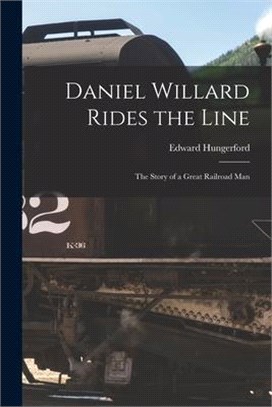 Daniel Willard Rides the Line; the Story of a Great Railroad Man