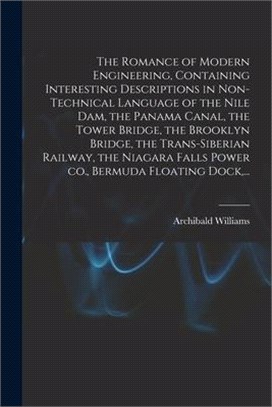 The Romance of Modern Engineering, Containing Interesting Descriptions in Non-technical Language of the Nile Dam, the Panama Canal, the Tower Bridge,