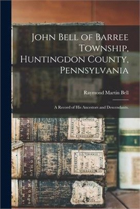 John Bell of Barree Township, Huntingdon County, Pennsylvania: a Record of His Ancestors and Descendants.