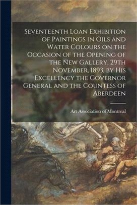 Seventeenth Loan Exhibition of Paintings in Oils and Water Colours on the Occasion of the Opening of the New Gallery, 29th November, 1893, by His Exce