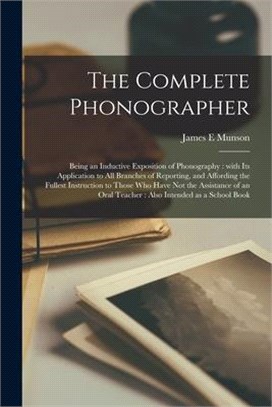 The Complete Phonographer: Being an Inductive Exposition of Phonography: With Its Application to All Branches of Reporting, and Affording the Ful