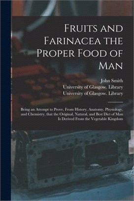 Fruits and Farinacea the Proper Food of Man [electronic Resource]: Being an Attempt to Prove, From History, Anatomy, Physiology, and Chemistry, That t