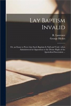 Lay Baptism Invalid: or, an Essay to Prove That Such Baptism is Null and Void; When Administered in Opposition to the Divine Right of the A