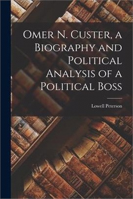 Omer N. Custer, a Biography and Political Analysis of a Political Boss
