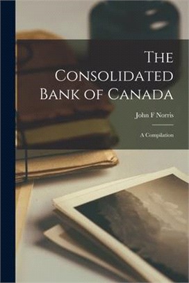 The Consolidated Bank of Canada [microform]: a Compilation